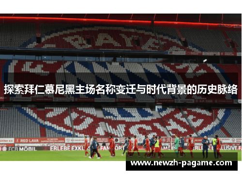 探索拜仁慕尼黑主场名称变迁与时代背景的历史脉络 探索拜仁慕尼黑主场名称变迁与时代背景的历史脉络
