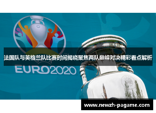 法国队与英格兰队比赛时间揭晓聚焦两队巅峰对决精彩看点解析