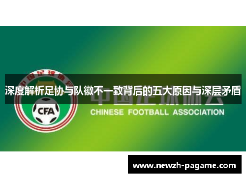 深度解析足协与队徽不一致背后的五大原因与深层矛盾 深度解析足协与队徽不一致背后的五大原因与深层矛盾