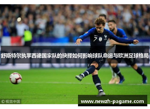 舒斯特尔执掌西德国家队的抉择如何影响球队命运与欧洲足球格局