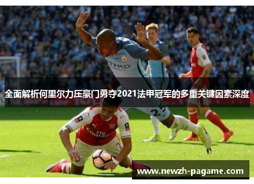 全面解析何里尔力压豪门勇夺2021法甲冠军的多重关键因素深度