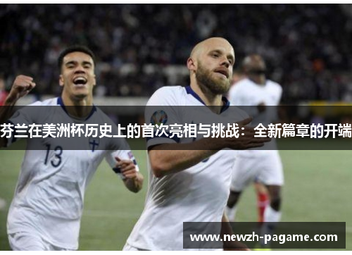 芬兰在美洲杯历史上的首次亮相与挑战:全新篇章的开端 芬兰在美洲杯历史上的首次亮相与挑战:全新篇章的开端