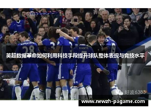 英超数据革命如何利用科技手段提升球队整体表现与竞技水平