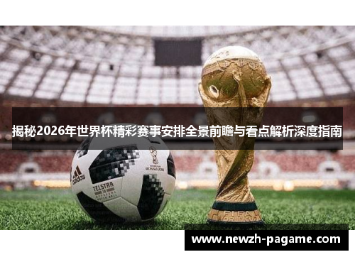 揭秘2026年世界杯精彩赛事安排全景前瞻与看点解析深度指南