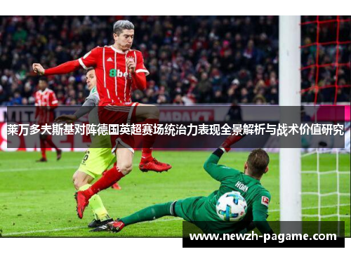 莱万多夫斯基对阵德国英超赛场统治力表现全景解析与战术价值研究