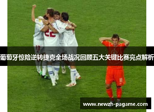 葡萄牙惊险逆转捷克全场战况回顾五大关键比赛亮点解析