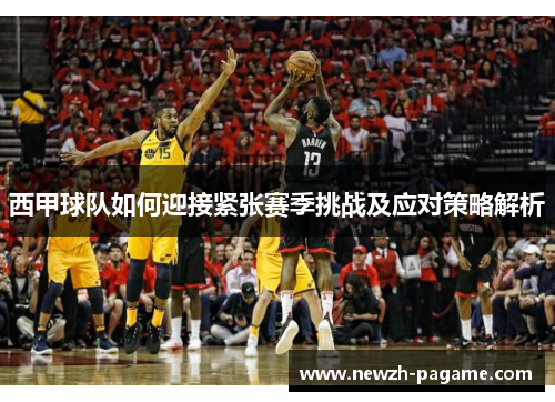西甲球队如何迎接紧张赛季挑战及应对策略解析 西甲球队如何迎接紧张赛季挑战及应对策略解析