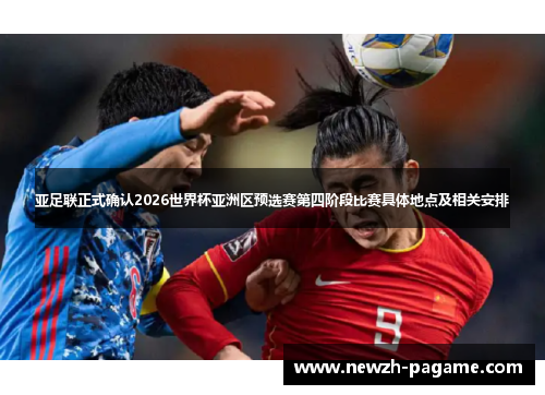 亚足联正式确认2026世界杯亚洲区预选赛第四阶段比赛具体地点及相关安排