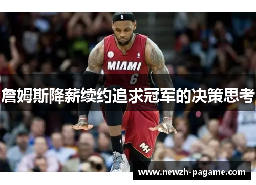 詹姆斯降薪续约追求冠军的决策思考